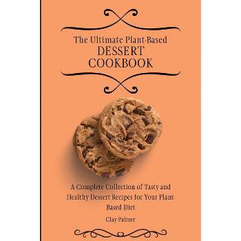 The Ultimate Plant-Based Dessert Cookbook - by  Clay Palmer (Paperback)