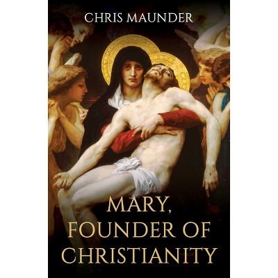 Mary, Founder of Christianity - by  Chris Maunder (Hardcover)