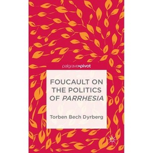 Foucault on the Politics of Parrhesia - (Palgrave Pivot) by  T Dyrberg (Hardcover) - 1 of 1