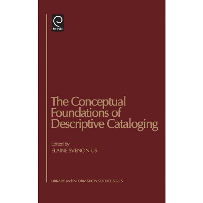The Conceptual Foundations of Descriptive Cataloging - (Library and Information Science) by  Elaine Svenonius (Hardcover)