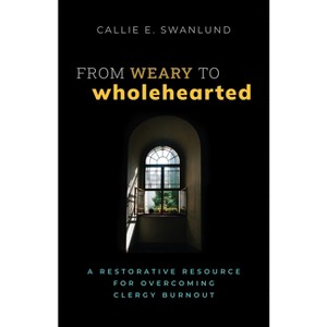 From Weary to Wholehearted - by  Callie E Swanlund (Paperback) - 1 of 1