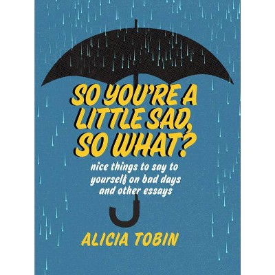 So You're a Little Sad, So What? - by  Alicia Tobin (Paperback)