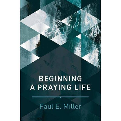 Beginning a Praying Life - by  Paul E Miller (Paperback)