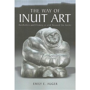 The Way of Inuit Art - by  Emily E Auger (Paperback) - 1 of 1