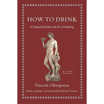 How to Drink - (Ancient Wisdom for Modern Readers) by  Vincent Obsopoeus (Hardcover)