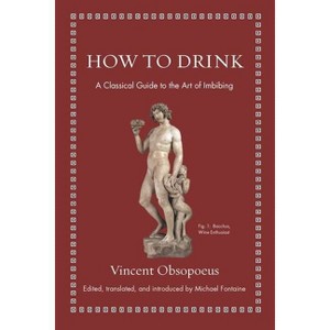 How to Drink - (Ancient Wisdom for Modern Readers) by  Vincent Obsopoeus (Hardcover) - 1 of 1