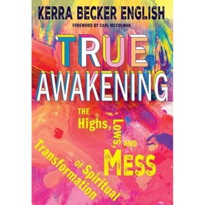 True Awakening: The Highs, the Lows, and the Mess of Spiritual Transformation - by  Kerra Becker English (Paperback) - 1 of 1