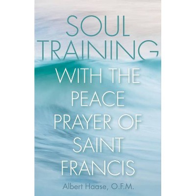 Soul Training with the Peace Prayer of Saint Francis - by  Albert Haase (Paperback)