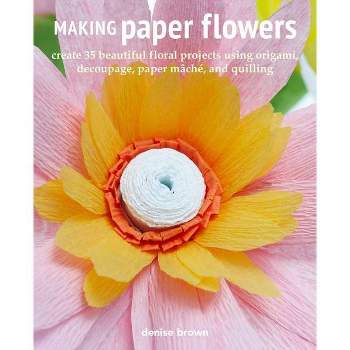 Making Paper Flowers - by  Denise Brown (Paperback)
