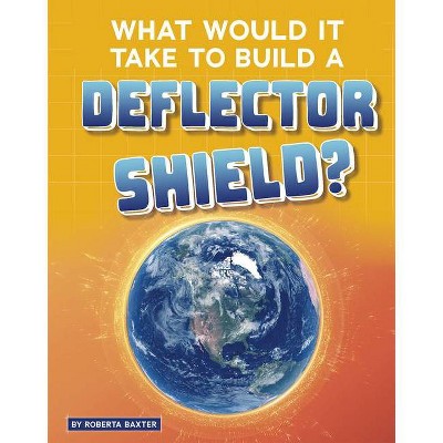 What Would It Take to Build a Deflector Shield? - (Sci-Fi Tech) by  Roberta Baxter (Hardcover)