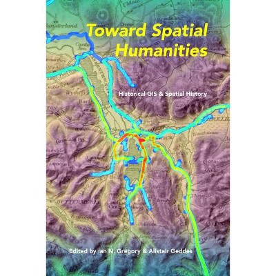 Toward Spatial Humanities - by  Ian N Gregory & Alistair Geddes (Paperback)