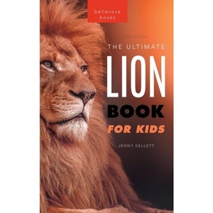 Lion Books The Ultimate Lion Book for Kids - (Animal Books for Kids) by  Jenny Kellett (Hardcover) - 1 of 1