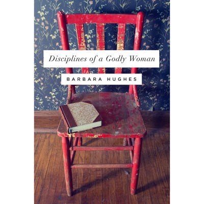 Disciplines of a Godly Woman - by  Barbara Hughes (Paperback)