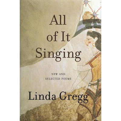 All of It Singing - by  Linda Gregg (Paperback)