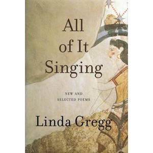 All of It Singing - by  Linda Gregg (Paperback) - 1 of 1