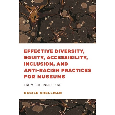 Effective Diversity, Equity, Accessibility, Inclusion, and Anti-Racism Practices for Museums - (American Alliance of Museums) by  Cecile Shellman