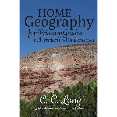 Home Geography for Primary Grades with Written and Oral Exercises - by  Amy M Edwards & Christina J Mugglin & C C Long (Paperback)