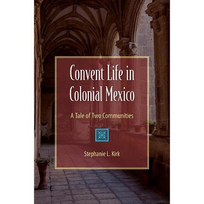 Convent Life in Colonial Mexico - by  Stephanie Kirk (Paperback)