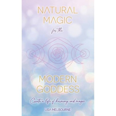 Natural Magic For The Modern Goddess - by  Lisa Melbourne (Paperback)