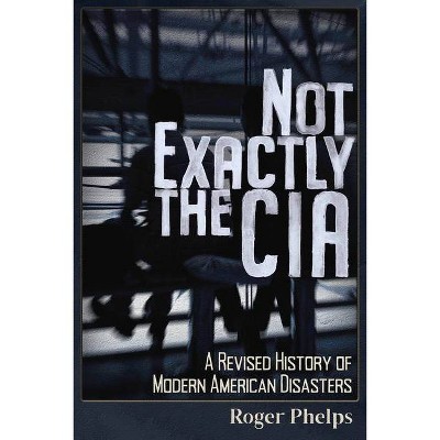 Not Exactly the CIA - by  Roger Phelps (Paperback)