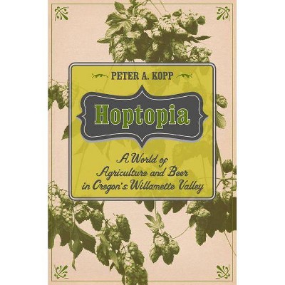 Hoptopia, 61 - (California Studies in Food and Culture) by  Peter A Kopp (Paperback)