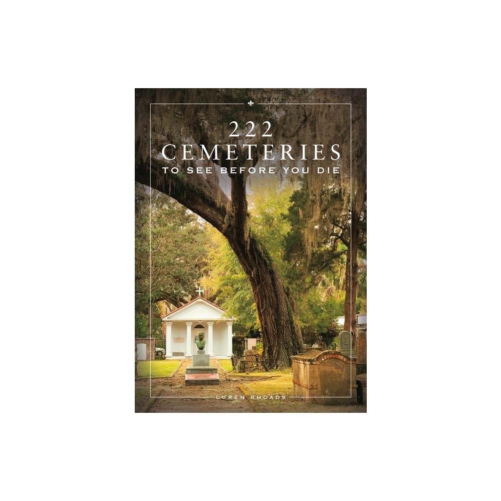 222 Cemeteries to See Before You Die - by Loren Rhoads (Hardcover)