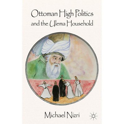 Ottoman High Politics and the Ulema Household - by  Michael Nizri (Hardcover)