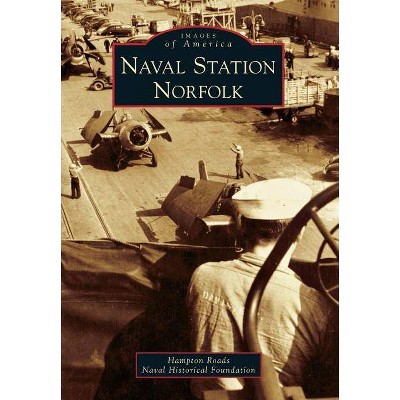 Naval Station Norfolk - (Images of America (Arcadia Publishing)) by  Hampton Roads Naval Historical Foundation (Paperback)