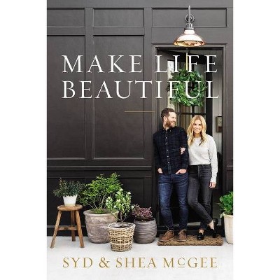 Make Life Beautiful - by Syd and Shea McGee (Hardcover)