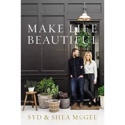 Make Life Beautiful - by Syd and Shea McGee (Hardcover)