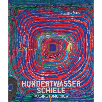 Hundertwasser & Schiele: Imagine Tomorrow - by  Hans-Peter Wipplinger (Hardcover)