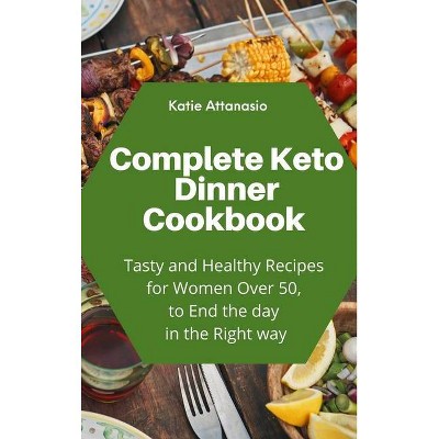 Complete Keto Dinner Cookbook - by  Katie Attanasio (Hardcover)