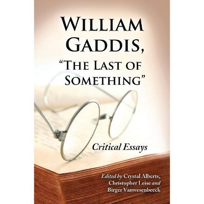 William Gaddis, "The Last of Something" - by  Crystal Alberts & Christopher Leise & Birger Vanwesenbeeck (Paperback)
