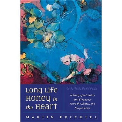 Long Life, Honey in the Heart - by  Martín Prechtel (Paperback)