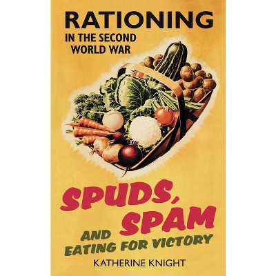 Spuds, Spam and Eating for Victory - by  Katherine Knight (Paperback)
