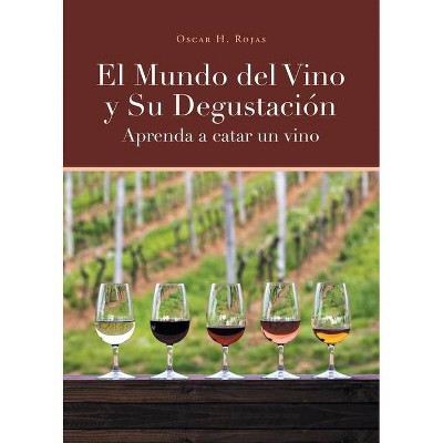 El Mundo del Vino y Su Degustación Aprenda a Catar un Vino - by  Oscar H Rojas (Paperback)