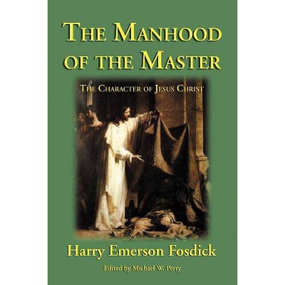 The Manhood of the Master - by  Harry Emerson Fosdick (Paperback)