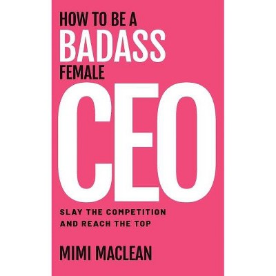 How to Be a Badass Female CEO - by  Mimi MacLean (Paperback)