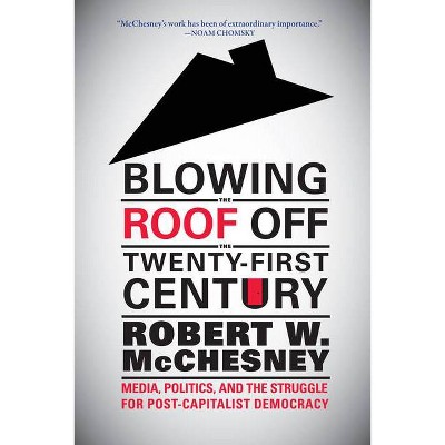 Blowing the Roof Off the Twenty-First Century - by  Robert W McChesney (Hardcover)