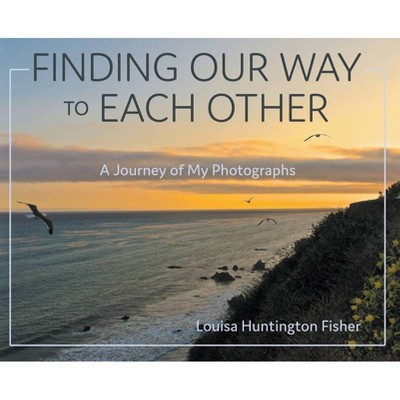 Finding Our Way to Each Other - by  Louisa Huntington Fisher (Hardcover)