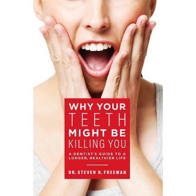 Why Your Teeth Might Be Killing You - by  Steven R Freeman (Paperback)