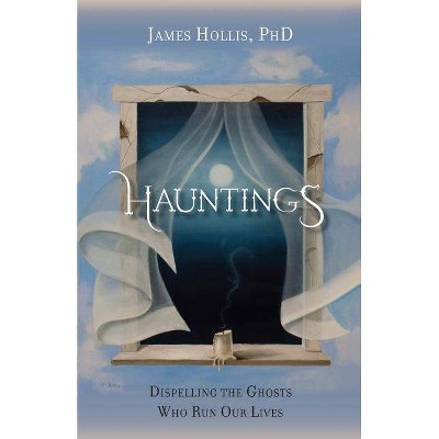 Hauntings - Dispelling the Ghosts Who Run Our Lives - by  James Hollis (Paperback)