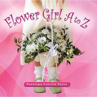 Flower Girl A to Z - by  Penelope Colville Paine (Hardcover)