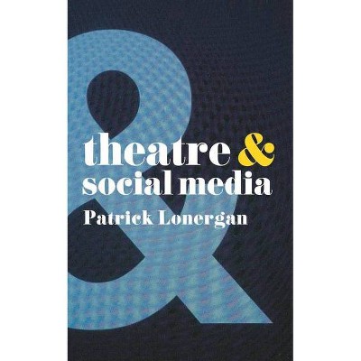 Theatre and Social Media - by  Patrick Lonergan (Paperback)