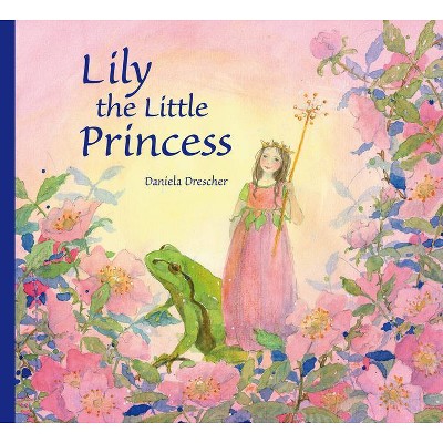 Lily the Little Princess - by  Daniela Drescher (Hardcover)