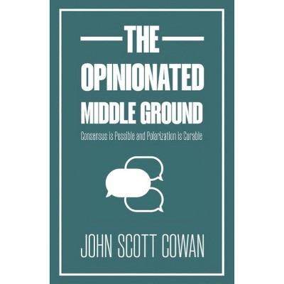 The Opinionated Middle Ground - by  John Scott Cowan (Paperback)