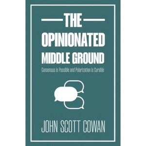 The Opinionated Middle Ground - by  John Scott Cowan (Paperback) - 1 of 1