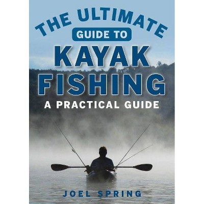 The Ultimate Guide to Kayak Fishing - (Ultimate Guides) by  Joel Spring (Paperback)