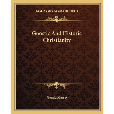 Gnostic and Historic Christianity - by  Gerald Massey (Paperback)