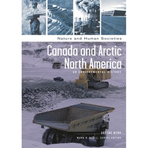 Canada and Arctic North America - (Nature and Human Societies) by  Graeme Wynn (Hardcover) - 1 of 1